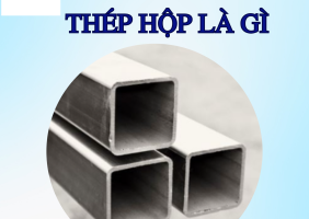 Thép hộp xây dựng là gì? Ưu điểm và ứng dụng thực tế